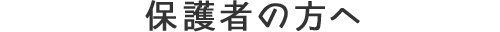 保護者の方へ