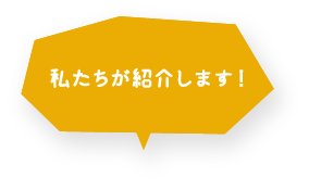 私たちが紹介します