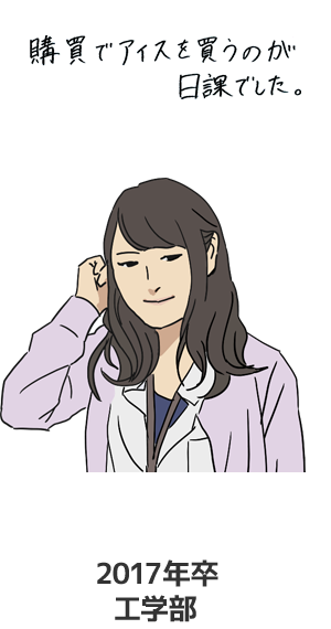 Ｎ・Ｈ社員（工学部 2017年卒）「購買でアイスを買うのが日課でした。」