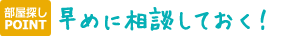 お部屋探しPOINT：早めに相談しておく！
